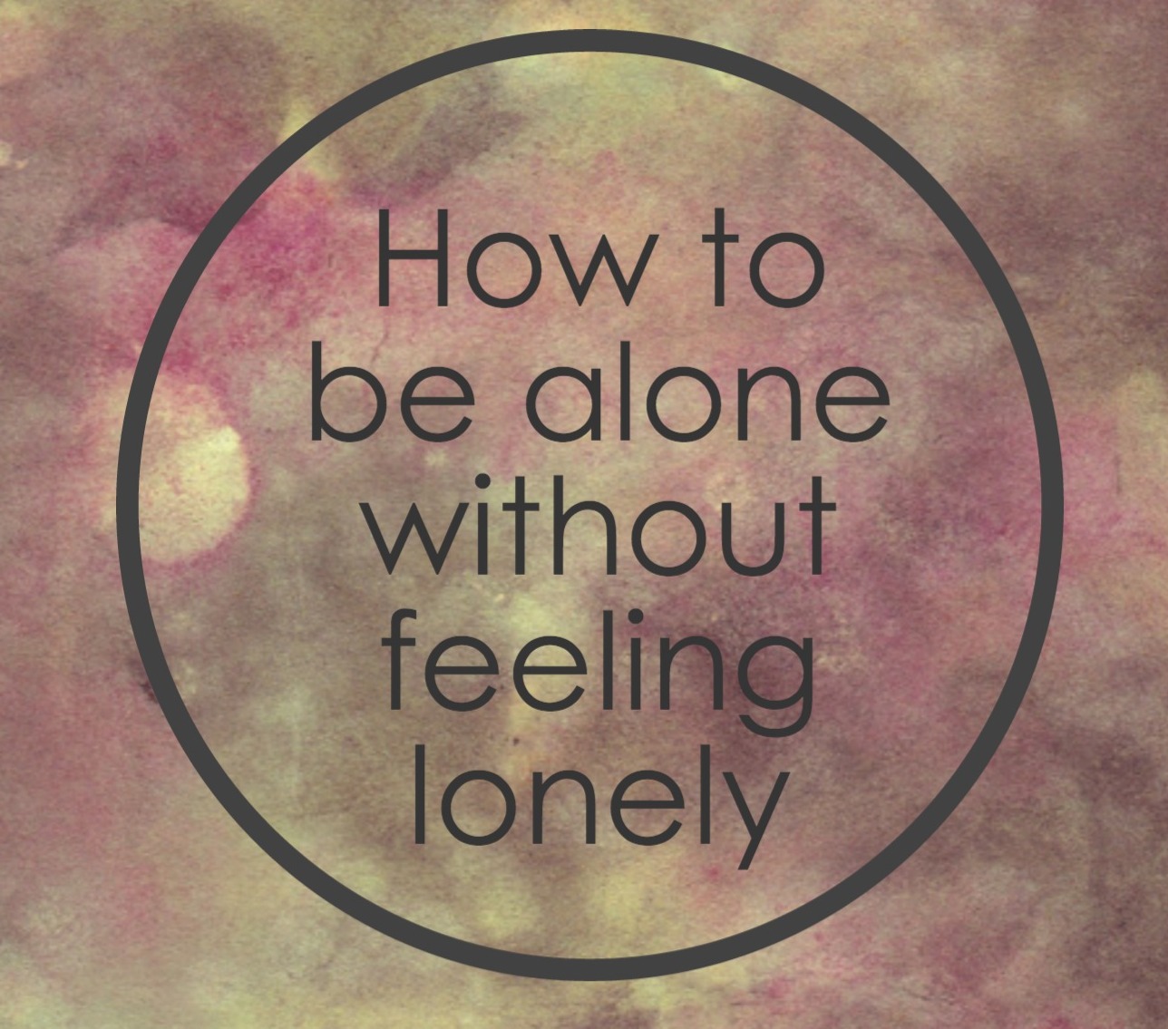 How To Enjoy Time Alone Without Feeling Lonely
